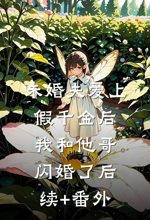 未婚夫爱上假千金后，我和他哥闪婚了后续+番外