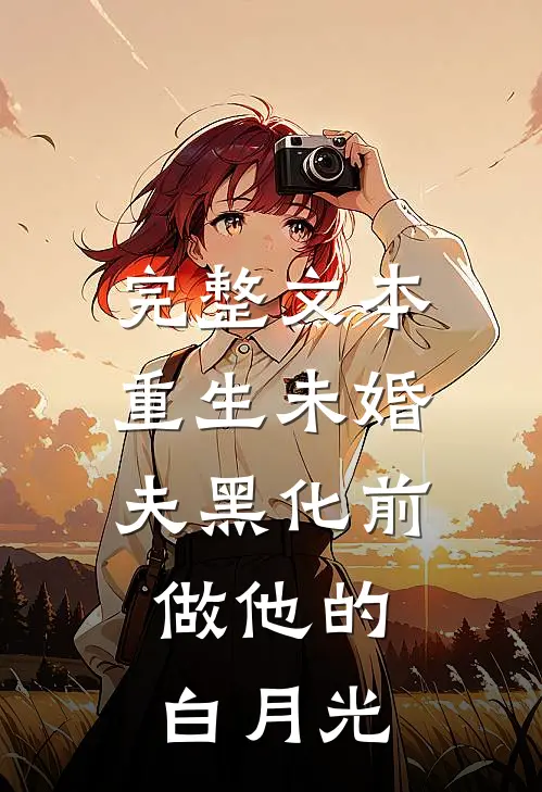 完整文本重生未婚夫黑化前，做他的白月光