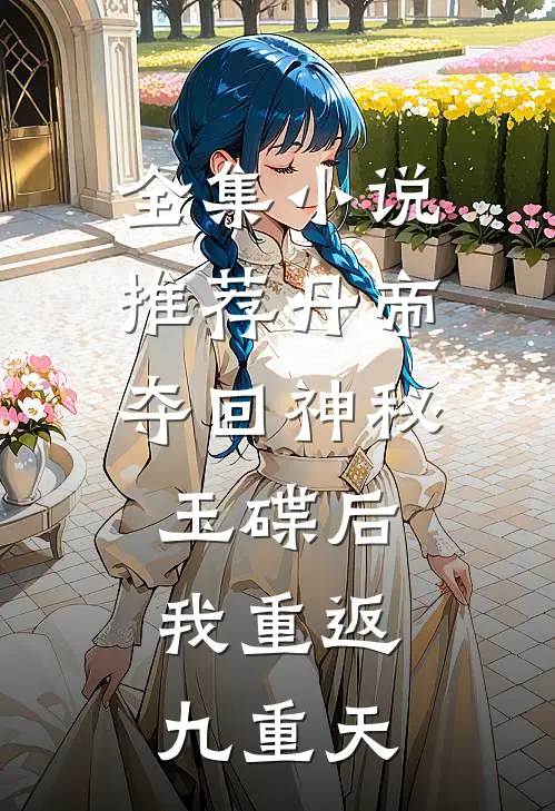 全集小说推荐丹帝：夺回神秘玉碟后，我重返九重天