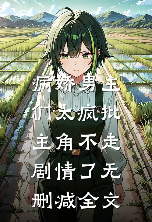 病娇男主们太疯批，主角不走剧情了无删减全文