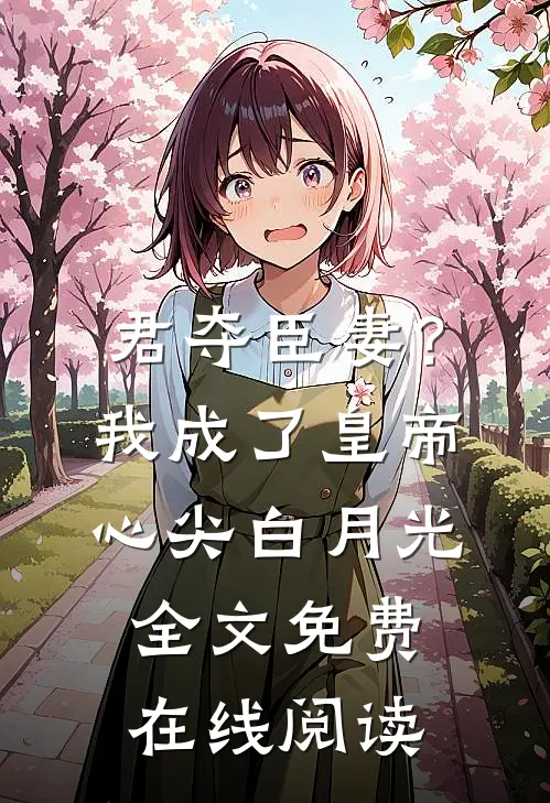 君夺臣妻？我成了皇帝心尖白月光全文免费在线阅读