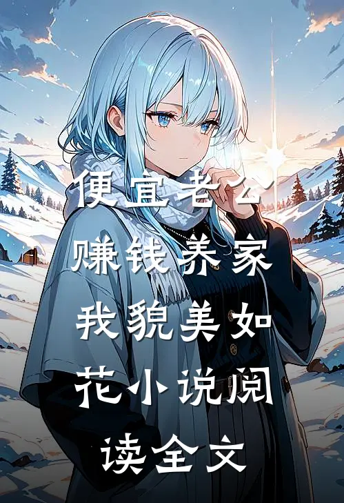 便宜老公赚钱养家,我貌美如花小说阅读全文