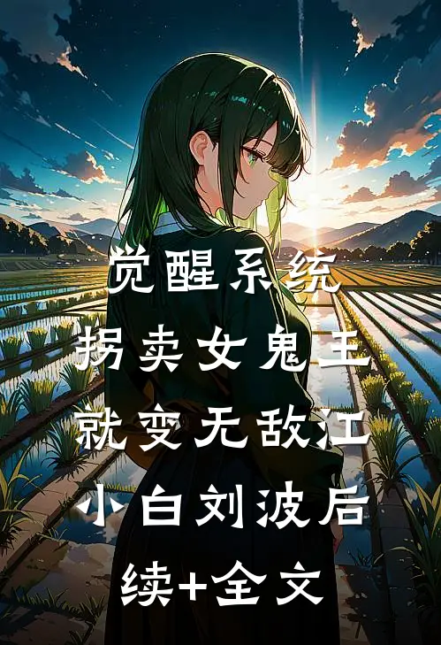 觉醒系统：拐卖女鬼王就变无敌江小白刘波后续+全文