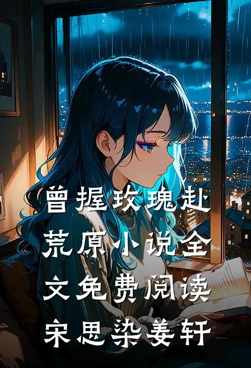 曾握玫瑰赴荒原小说全文免费阅读宋思染姜轩