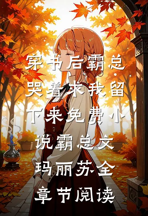 穿书后霸总哭着求我留下来免费小说霸总文玛丽苏全章节阅读