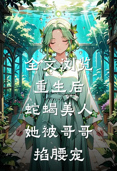 全文浏览重生后，蛇蝎美人她被哥哥掐腰宠
