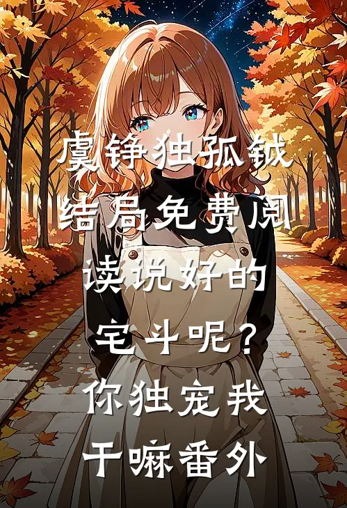 虞铮独孤钺结局免费阅读说好的宅斗呢？你独宠我干嘛番外