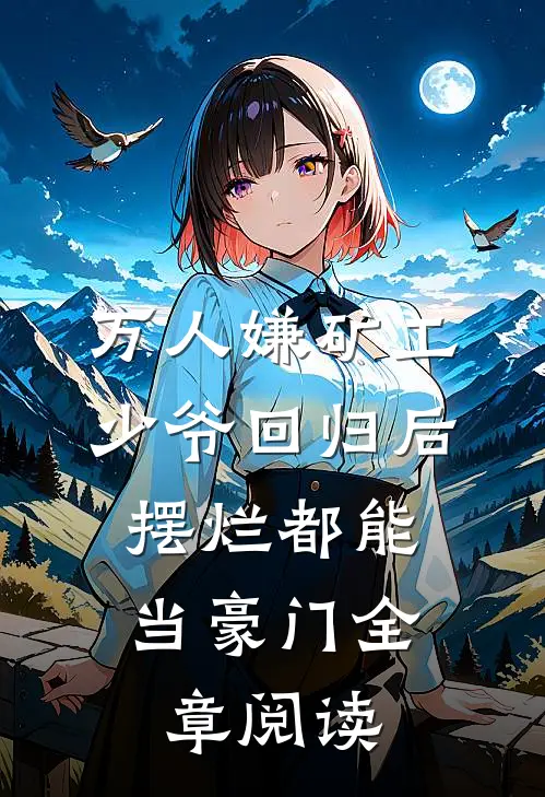 万人嫌矿工少爷回归后，摆烂都能当豪门全章阅读