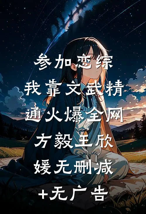 参加恋综，我靠文武精通火爆全网方毅王欣媛无删减+无广告
