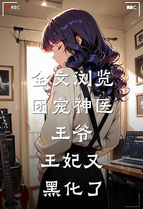 全文浏览团宠神医：王爷，王妃又黑化了