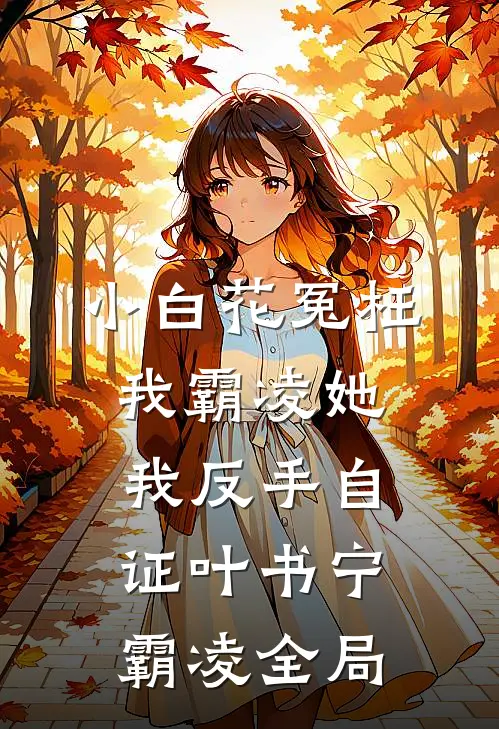 小白花冤枉我霸凌她，我反手自证叶书宁霸凌全局