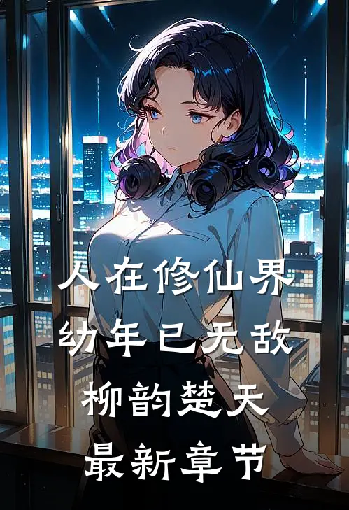 人在修仙界，幼年已无敌柳韵楚天最新章节