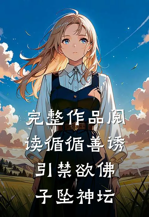 完整作品阅读循循善诱，引禁欲佛子坠神坛