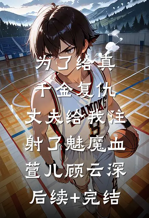 为了给真千金复仇，丈夫给我注射了魅魔血萱儿顾云深后续+完结
