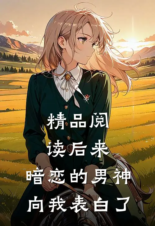 精品阅读后来,暗恋的男神向我表白了