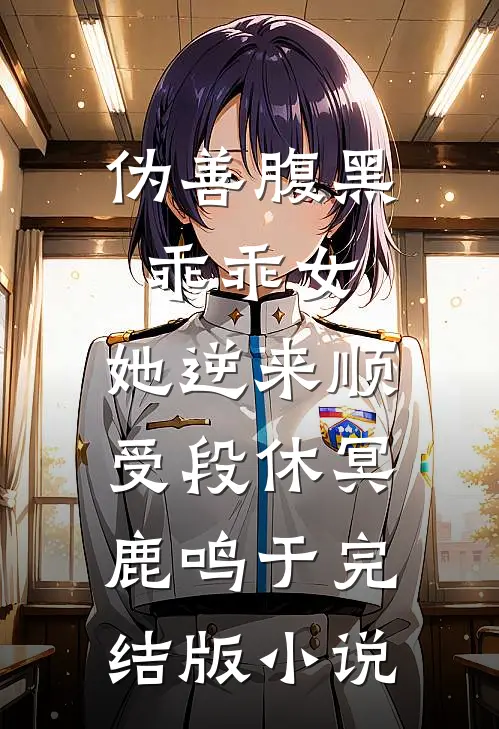 伪善腹黑乖乖女，她逆来顺受段休冥鹿鸣于完结版小说