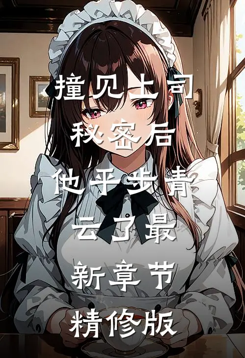撞见上司秘密后,他平步青云了最新章节精修版