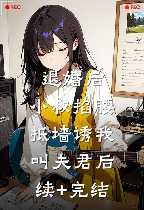 退婚后，小叔掐腰抵墙诱我叫夫君后续+完结