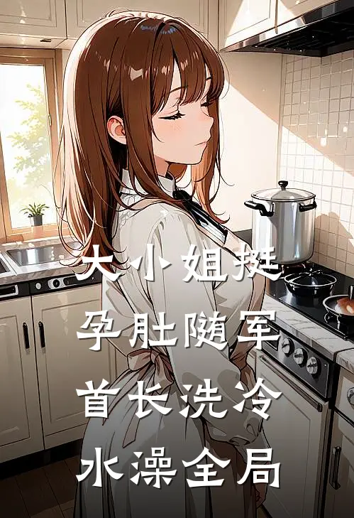 大小姐挺孕肚随军，首长洗冷水澡全局