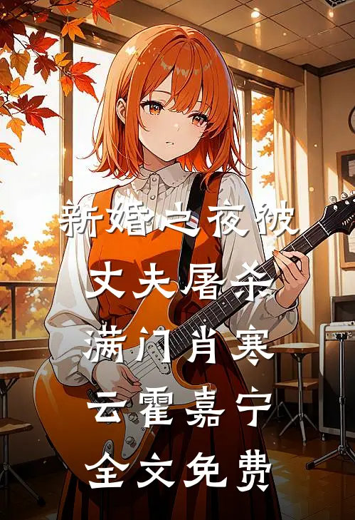 新婚之夜被丈夫屠杀满门肖寒云霍嘉宁全文免费
