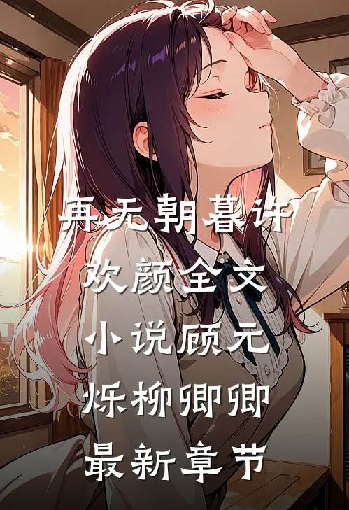 再无朝暮许欢颜全文小说顾元烁柳卿卿最新章节