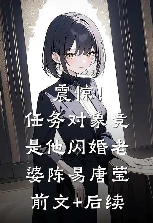 震惊！任务对象竟是他闪婚老婆陈易唐莹前文+后续