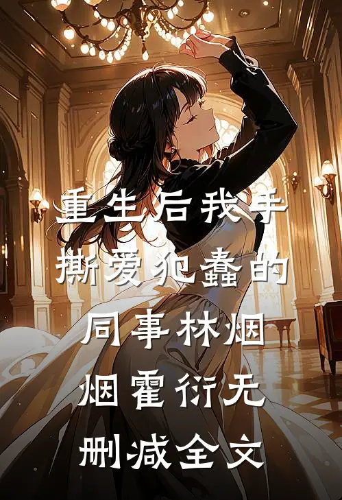 重生后我手撕爱犯蠢的同事林烟烟霍衍无删减全文