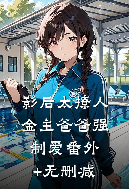 影后太撩人，金主爸爸强制爱番外+无删减