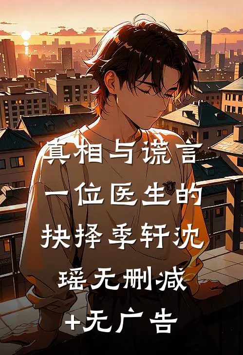 真相与谎言：一位医生的抉择季轩沈瑶无删减+无广告