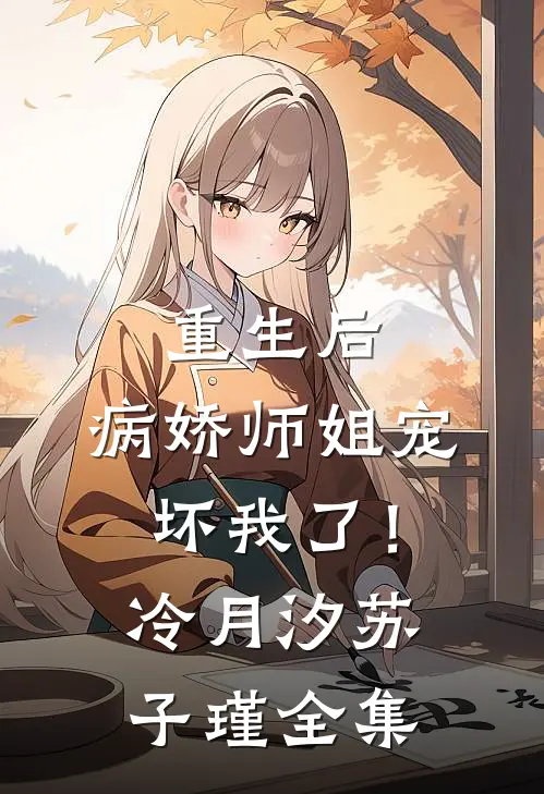 重生后，病娇师姐宠坏我了！冷月汐苏子瑾 全集