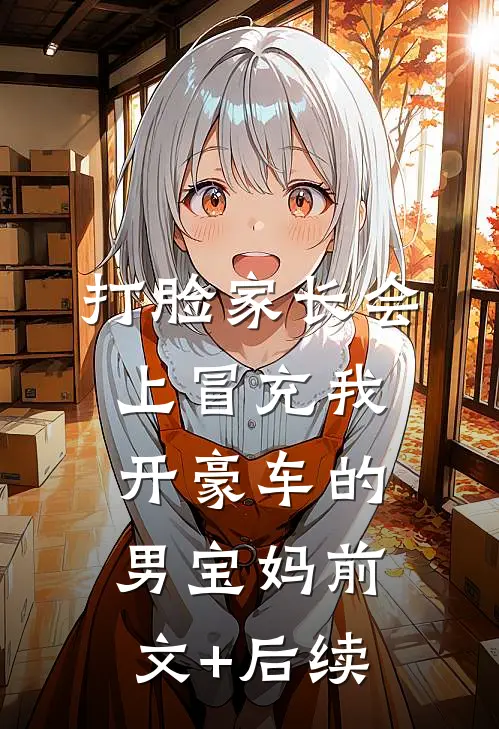 打脸家长会上冒充我开豪车的男宝妈前文+后续