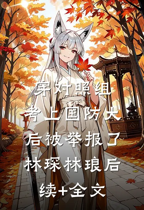 穿对照组，考上国防大后被举报了林琛林琅后续+全文