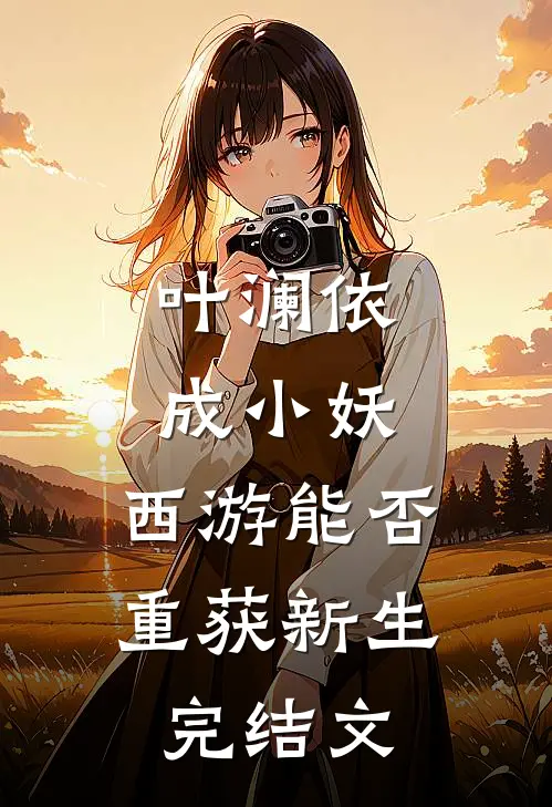 叶澜依成小妖，西游能否重获新生完结文