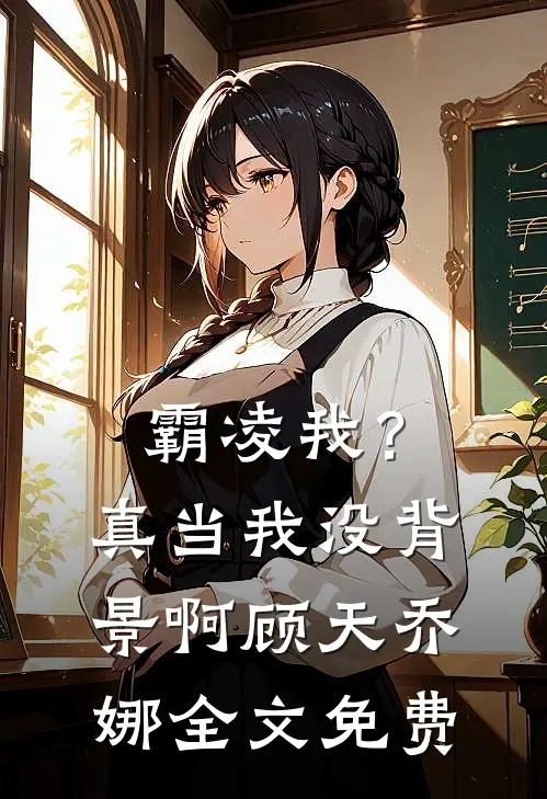 霸凌我？真当我没背景啊顾天乔娜全文免费