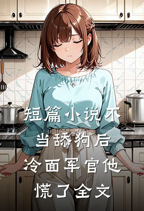 短篇小说不当舔狗后,冷面军官他慌了全文