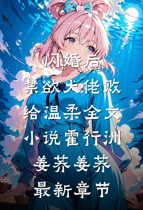闪婚后，禁欲大佬败给温柔全文小说霍行洲姜荞姜荞最新章节