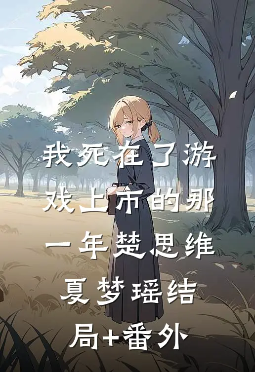 我死在了游戏上市的那一年楚思维夏梦瑶结局+番外