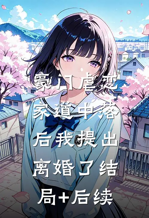 豪门虐恋：家道中落后我提出离婚了结局+后续