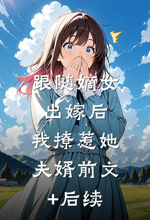 跟随嫡女出嫁后，我撩惹她夫婿前文+后续