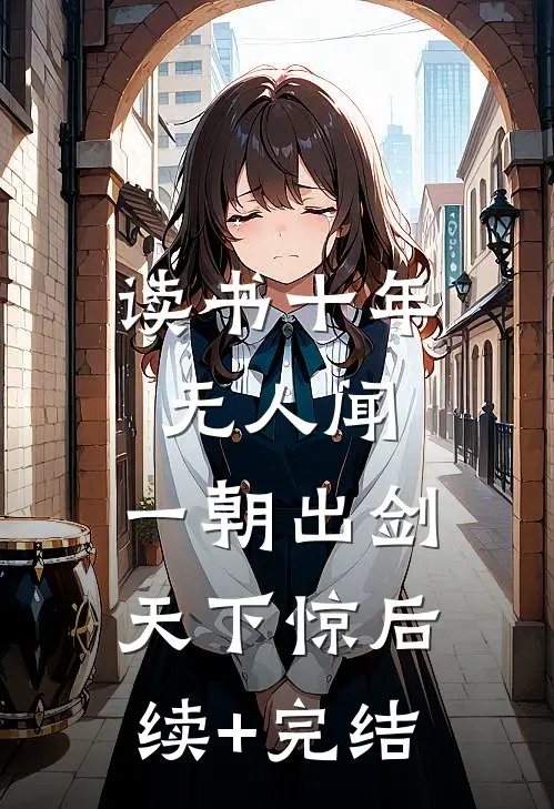 读书十年无人闻，一朝出剑天下惊后续+完结