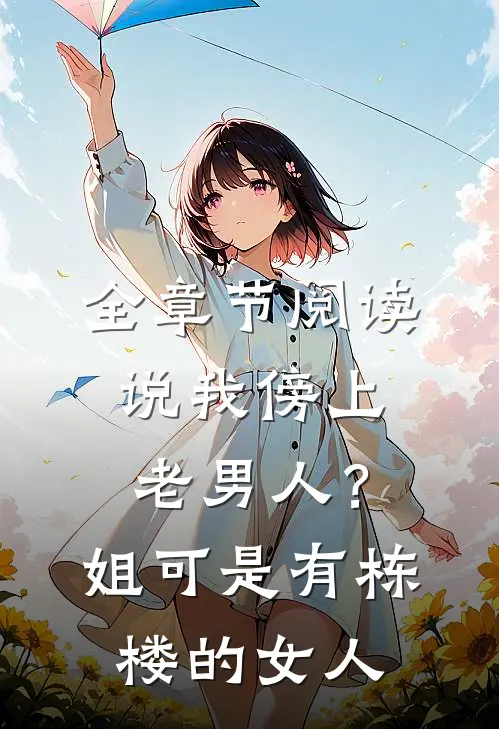 全章节阅读说我傍上老男人？姐可是有栋楼的女人
