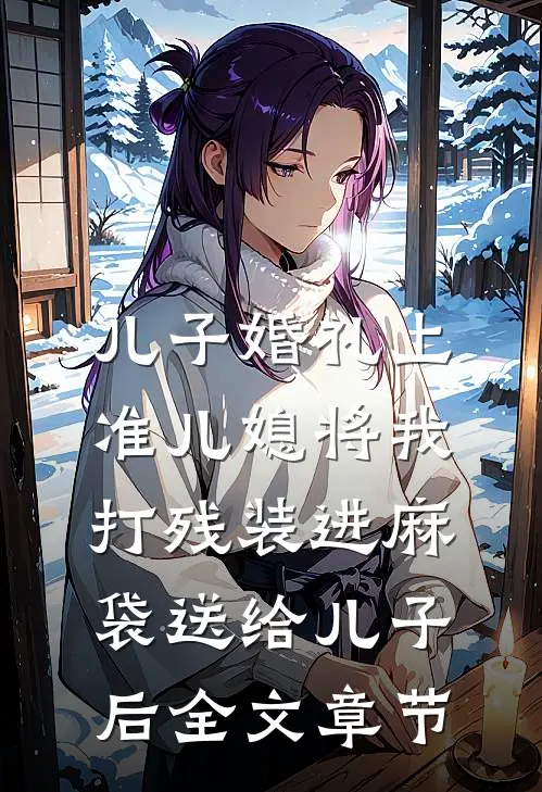 儿子婚礼上，准儿媳将我打残装进麻袋送给儿子后全文章节