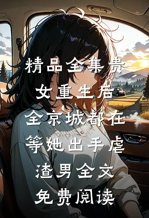 精品全集贵女重生后,全京城都在等她出手虐渣男全文免费阅读