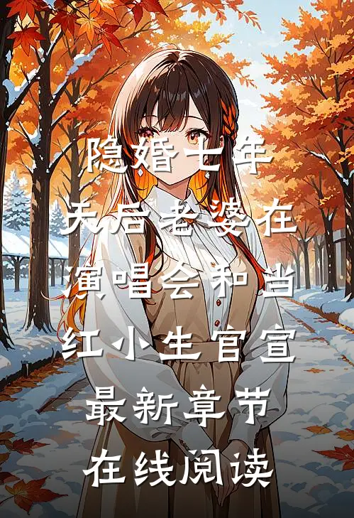 隐婚七年，天后老婆在演唱会和当红小生官宣最新章节在线阅读