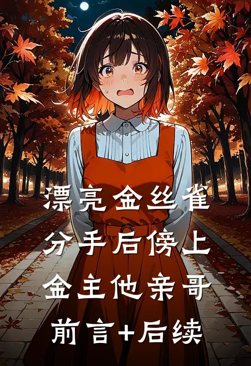 漂亮金丝雀分手后傍上金主他亲哥前言+后续