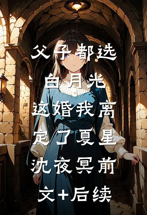 父子都选白月光，这婚我离定了夏星沈夜冥前文+后续