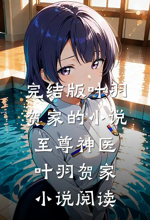 完结版叶羽贺家的小说至尊神医叶羽贺家小说阅读