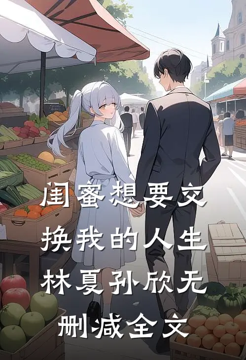 闺蜜想要交换我的人生林夏孙欣无删减全文