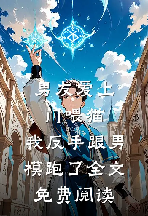 男友爱上门喂猫，我反手跟男模跑了全文免费阅读