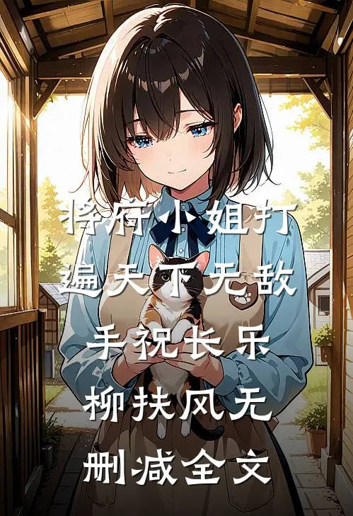 将府小姐打遍天下无敌手祝长乐柳扶风无删减全文